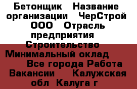 Бетонщик › Название организации ­ ЧерСтрой, ООО › Отрасль предприятия ­ Строительство › Минимальный оклад ­ 60 000 - Все города Работа » Вакансии   . Калужская обл.,Калуга г.